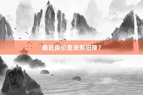 最近房价是涨照旧降?
